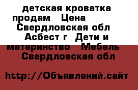 детская кроватка продам › Цена ­ 2 000 - Свердловская обл., Асбест г. Дети и материнство » Мебель   . Свердловская обл.